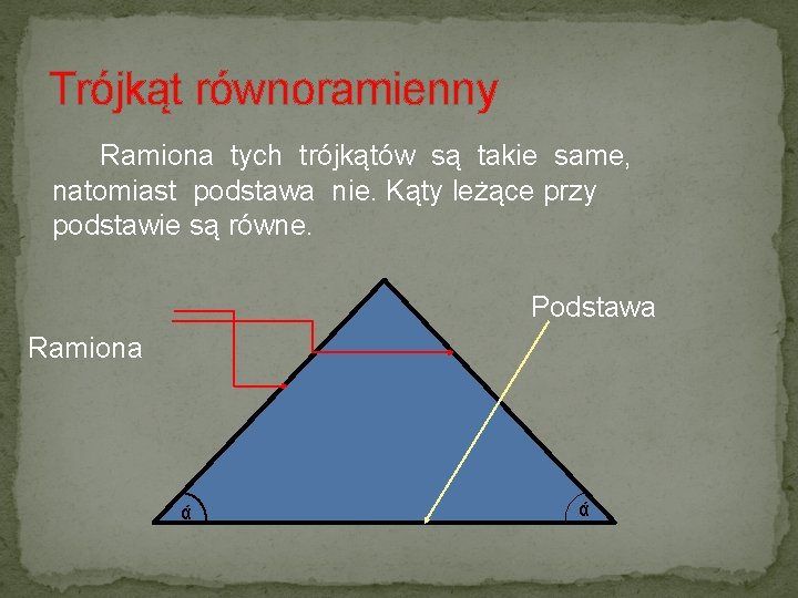 Trójkąt równoramienny Ramiona tych trójkątów są takie same, natomiast podstawa nie. Kąty leżące przy