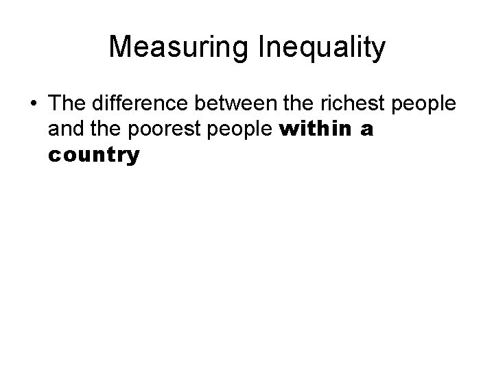 Measuring Inequality • The difference between the richest people and the poorest people within