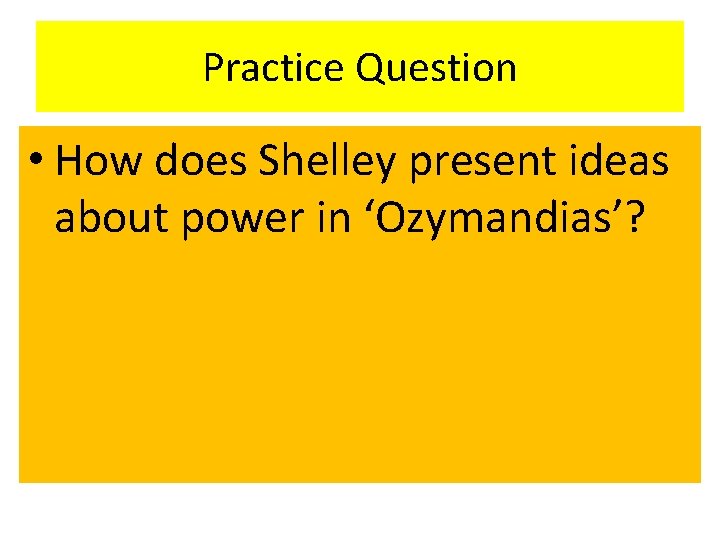Practice Question • How does Shelley present ideas about power in ‘Ozymandias’? 