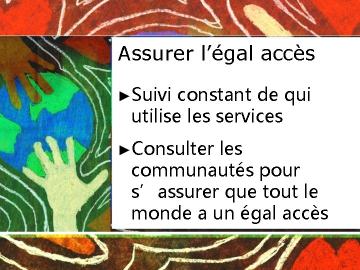 Assurer l’égal accès ►Suivi constant de qui utilise les services ►Consulter les communautés pour