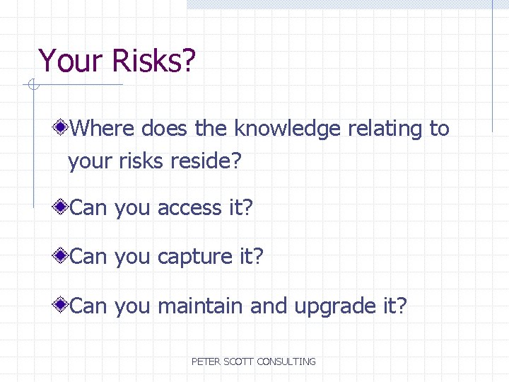 Your Risks? Where does the knowledge relating to your risks reside? Can you access