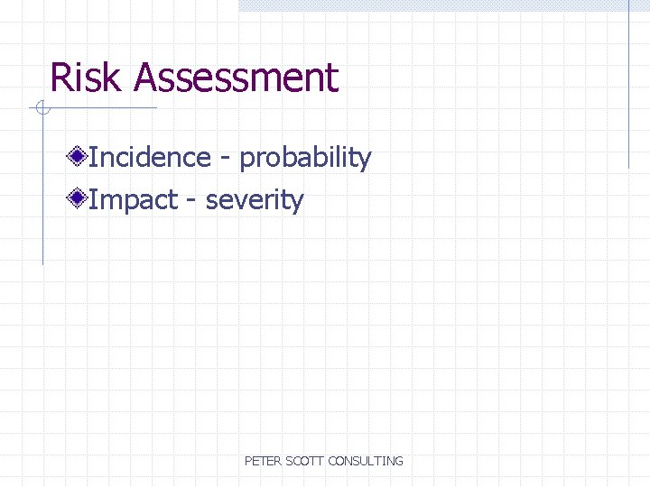 Risk Assessment Incidence - probability Impact - severity PETER SCOTT CONSULTING 