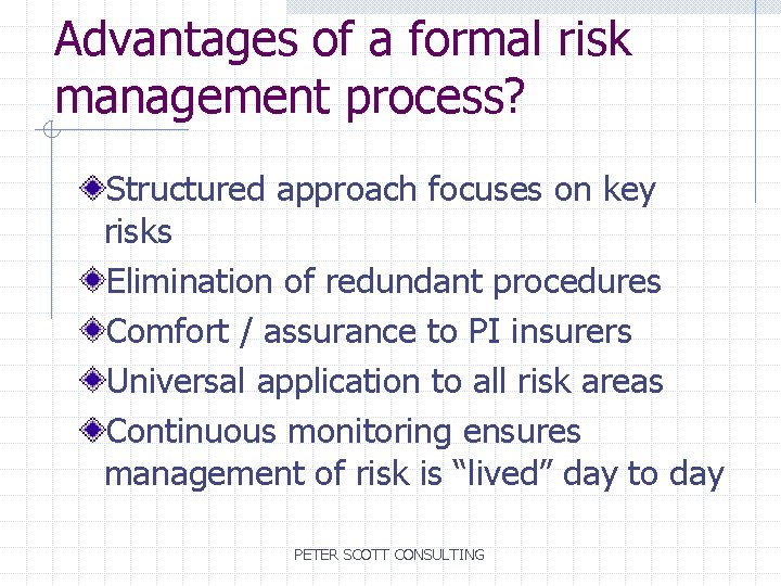 Advantages of a formal risk management process? Structured approach focuses on key risks Elimination