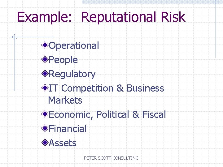 Example: Reputational Risk Operational People Regulatory IT Competition & Business Markets Economic, Political &
