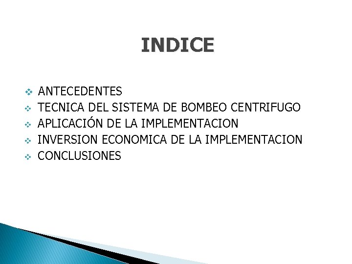 INDICE v ANTECEDENTES TECNICA DEL SISTEMA DE BOMBEO CENTRIFUGO v APLICACIÓN DE LA IMPLEMENTACION