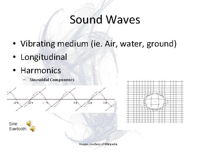Sound Waves • Vibrating medium (ie. Air, water, ground) • Longitudinal • Harmonics –