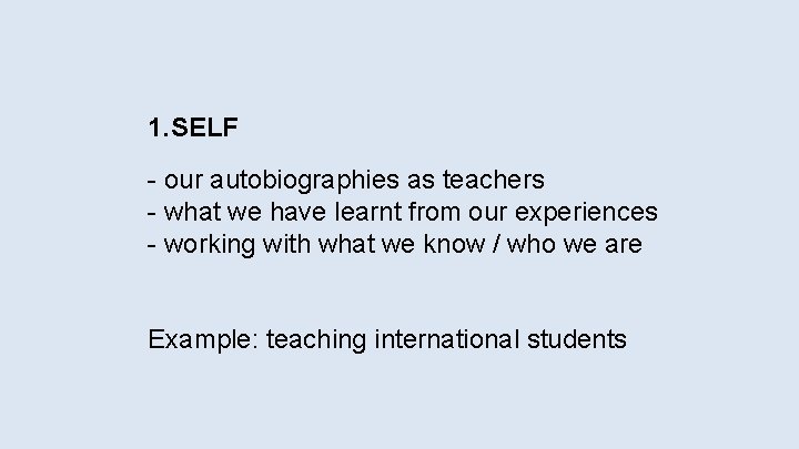 1. SELF - our autobiographies as teachers - what we have learnt from our