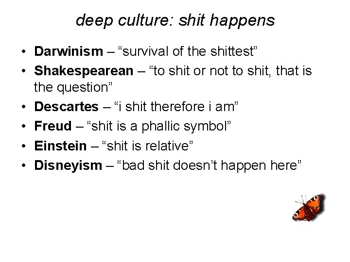 deep culture: shit happens • Darwinism – “survival of the shittest” • Shakespearean –