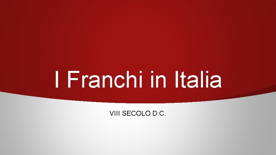 I Franchi in Italia VIII SECOLO D. C. 