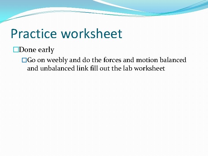 Practice worksheet �Done early �Go on weebly and do the forces and motion balanced
