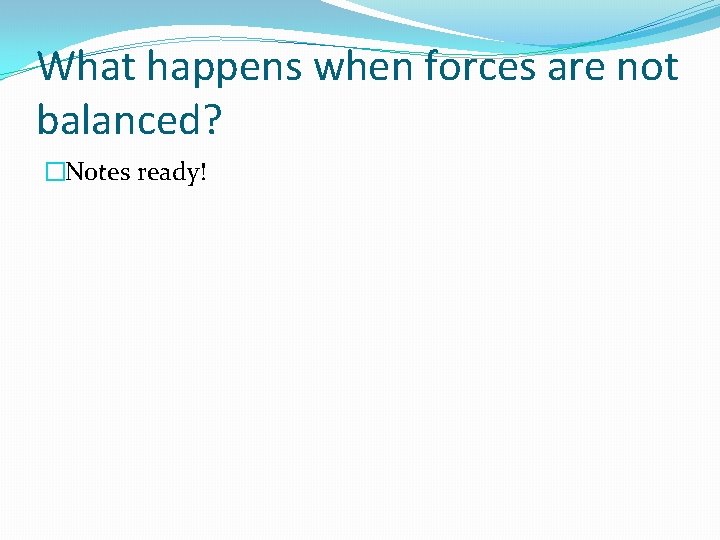 What happens when forces are not balanced? �Notes ready! 