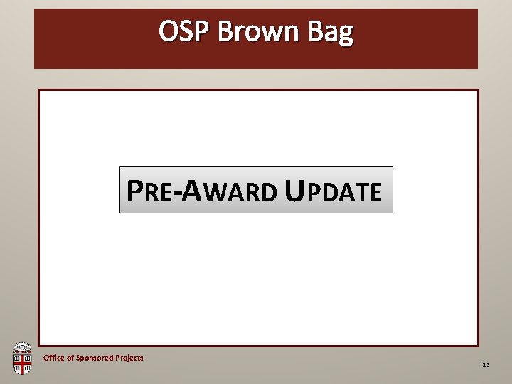 OSP Brown Bag PRE-AWARD UPDATE Office of Sponsored Projects 13 
