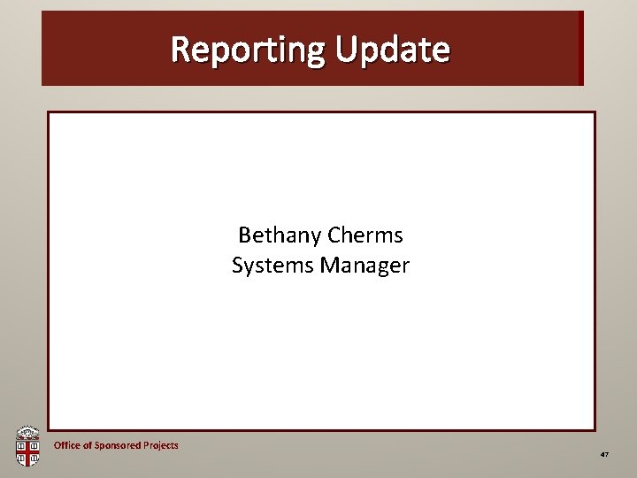 OSP Brown Bag Reporting Update Bethany Cherms Systems Manager Office of Sponsored Projects 47