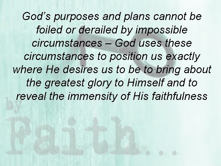 God’s purposes and plans cannot be foiled or derailed by impossible circumstances – God