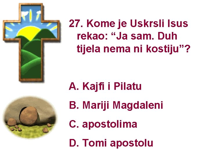 27. Kome je Uskrsli Isus rekao: “Ja sam. Duh tijela nema ni kostiju”? A. 27. Kome je Uskrsli Isus rekao: “Ja sam. Duh tijela nema ni kostiju”? A.