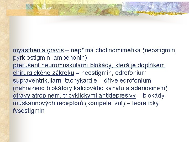 myasthenia gravis – nepřímá cholinomimetika (neostigmin, pyridostigmin, ambenonin) přerušení neuromuskulární blokády, která je doplňkem