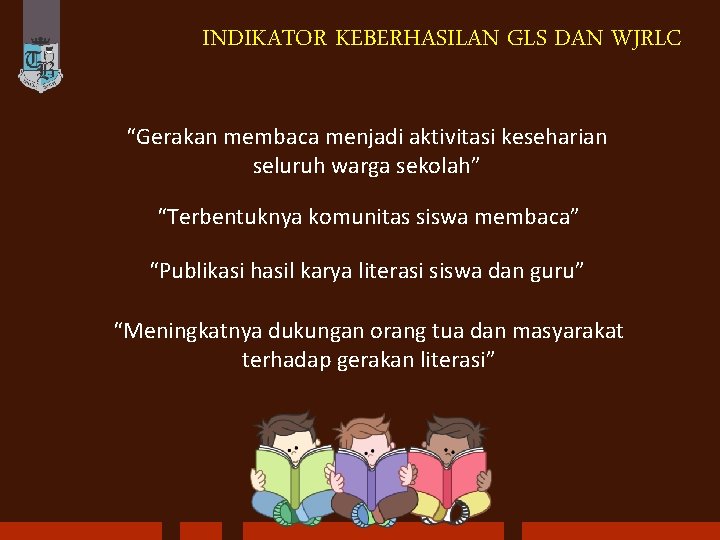 INDIKATOR KEBERHASILAN GLS DAN WJRLC “Gerakan membaca menjadi aktivitasi keseharian seluruh warga sekolah” “Terbentuknya