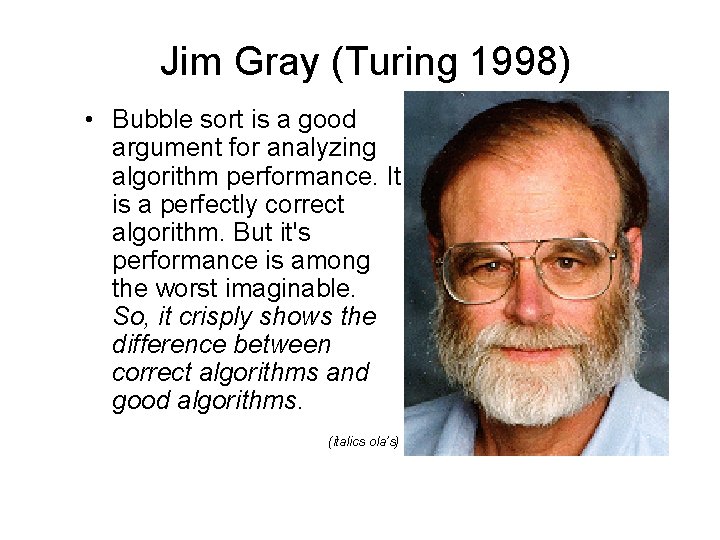 Jim Gray (Turing 1998) • Bubble sort is a good argument for analyzing algorithm