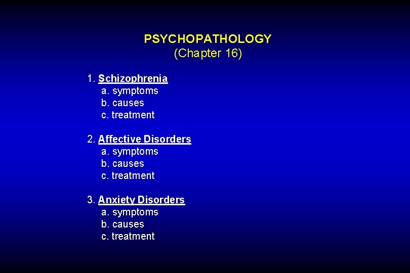 PSYCHOPATHOLOGY (Chapter 16) 1. Schizophrenia a. symptoms b. causes c. treatment 2. Affective Disorders
