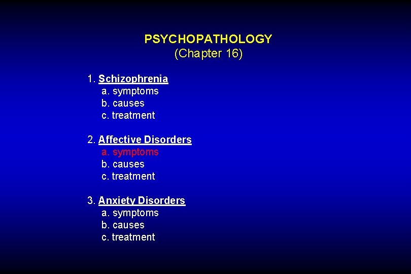 PSYCHOPATHOLOGY (Chapter 16) 1. Schizophrenia a. symptoms b. causes c. treatment 2. Affective Disorders