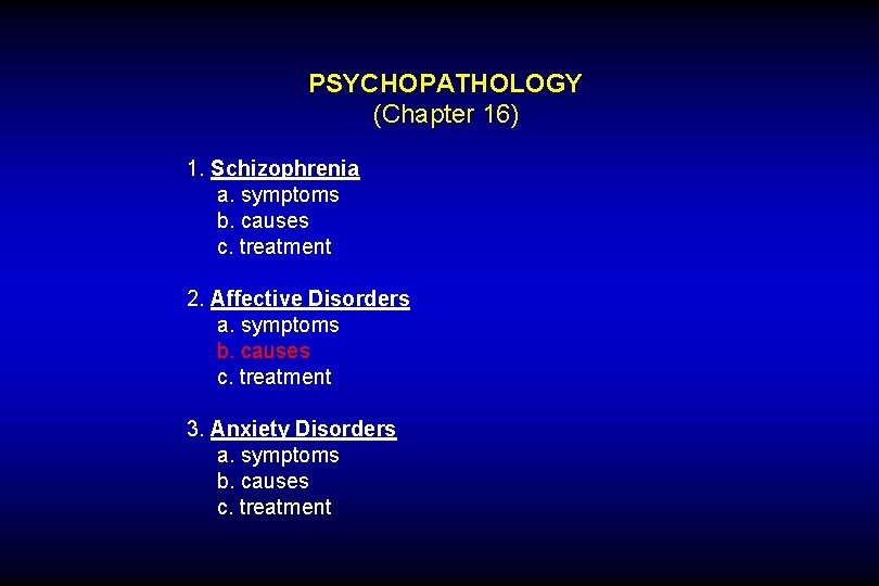 PSYCHOPATHOLOGY (Chapter 16) 1. Schizophrenia a. symptoms b. causes c. treatment 2. Affective Disorders