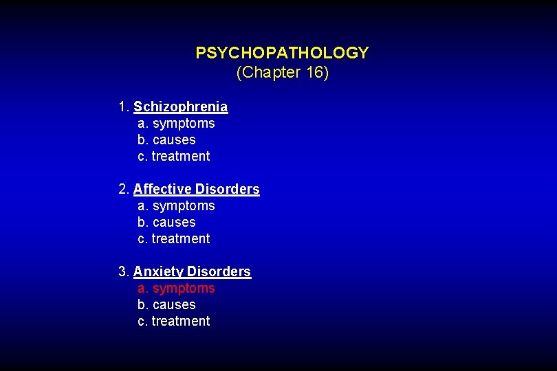 PSYCHOPATHOLOGY (Chapter 16) 1. Schizophrenia a. symptoms b. causes c. treatment 2. Affective Disorders