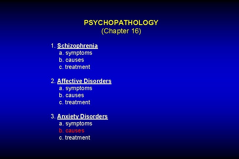 PSYCHOPATHOLOGY (Chapter 16) 1. Schizophrenia a. symptoms b. causes c. treatment 2. Affective Disorders