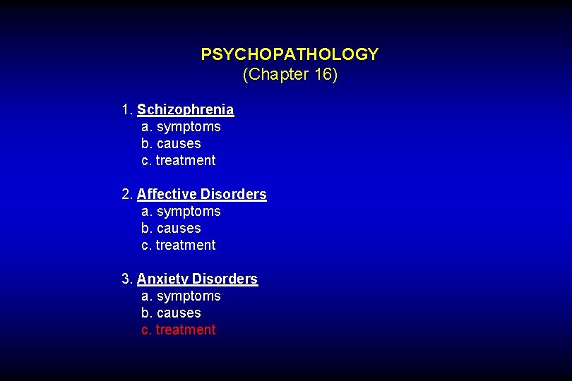 PSYCHOPATHOLOGY (Chapter 16) 1. Schizophrenia a. symptoms b. causes c. treatment 2. Affective Disorders