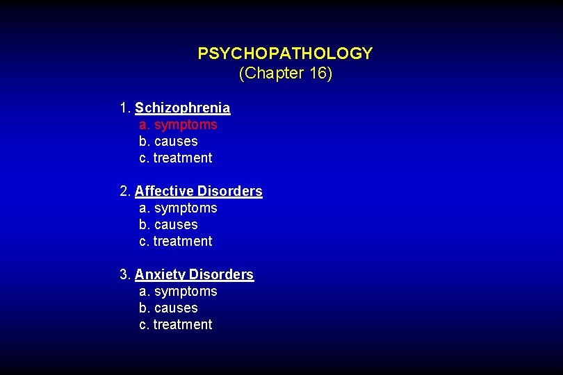 PSYCHOPATHOLOGY (Chapter 16) 1. Schizophrenia a. symptoms b. causes c. treatment 2. Affective Disorders