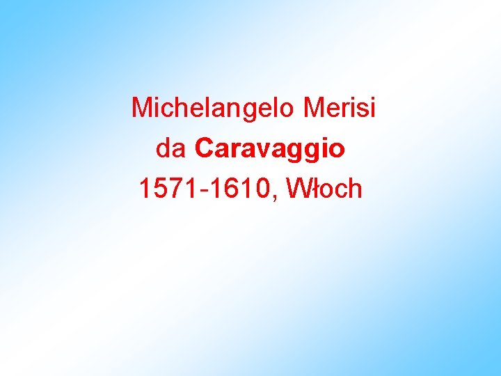 Michelangelo Merisi da Caravaggio 1571 -1610, Włoch 