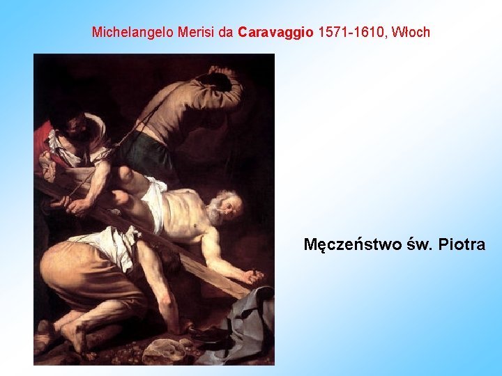 Michelangelo Merisi da Caravaggio 1571 -1610, Włoch Męczeństwo św. Piotra 