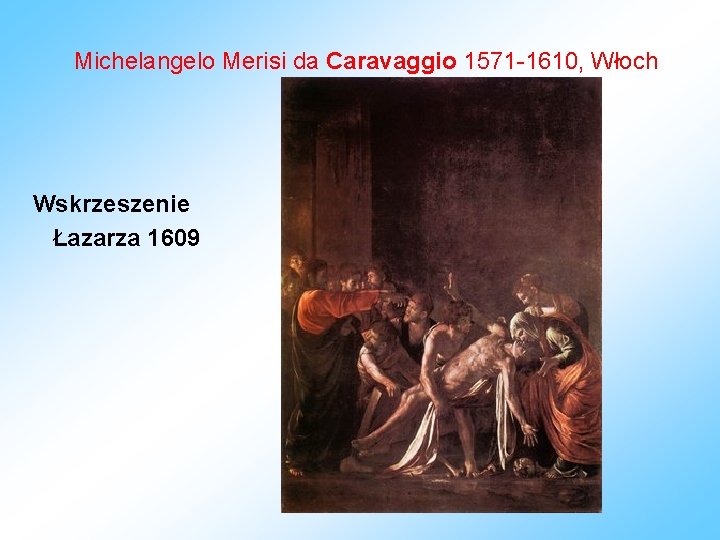 Michelangelo Merisi da Caravaggio 1571 -1610, Włoch Wskrzeszenie Łazarza 1609 