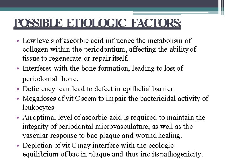 POSSIBLE ETIOLOGIC FACTORS: • Low levels of ascorbic acid influence the metabolism of collagen