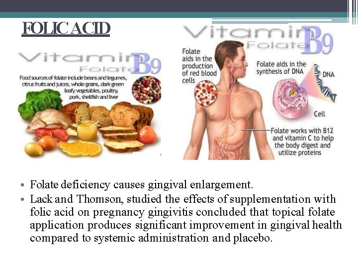 FOLIC ACID • Folate deficiency causes gingival enlargement. • Lack and Thomson, studied the