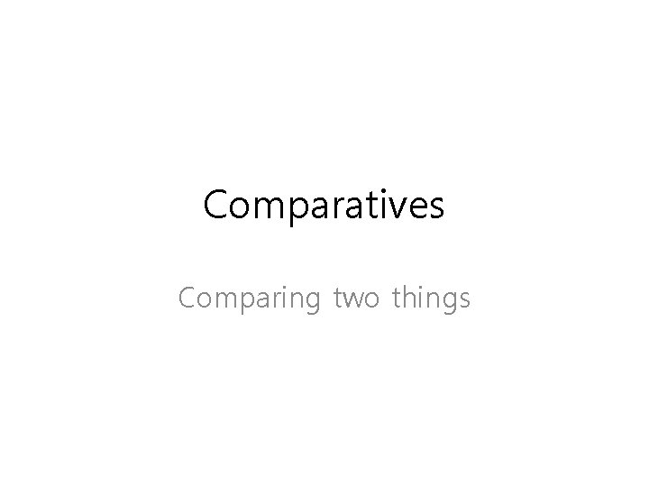 Comparatives Comparing two things 