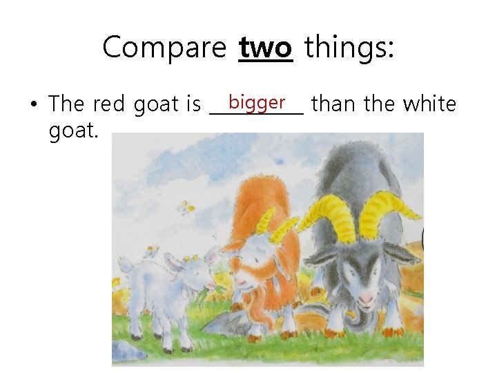 Compare two things: bigger than the white • The red goat is _____ goat.