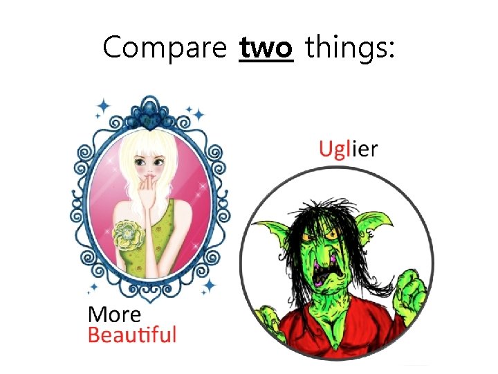 Compare two things: 