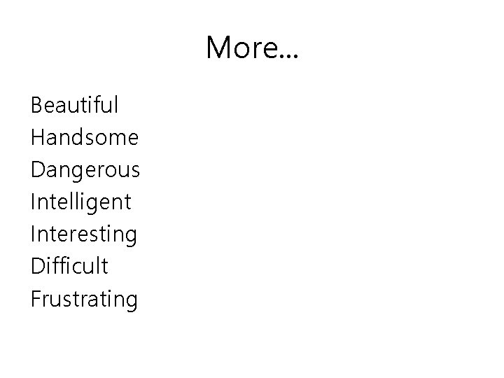 More. . . Beautiful Handsome Dangerous Intelligent Interesting Difficult Frustrating 