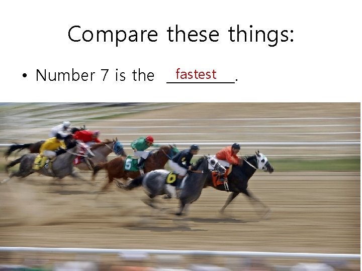 Compare these things: fastest • Number 7 is the _____. 