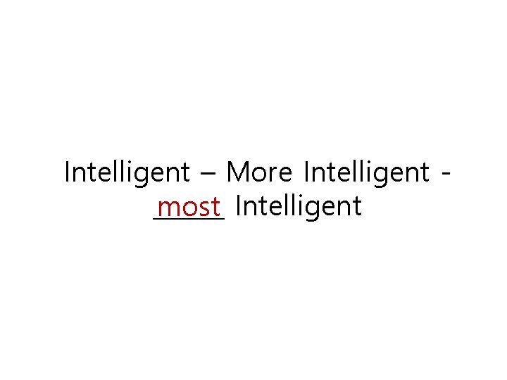 Intelligent – More Intelligent ______ most Intelligent 