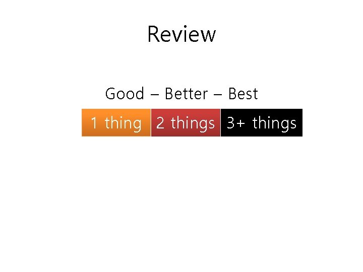 Review Good – Better – Best 1 thing 2 things 3+ things 