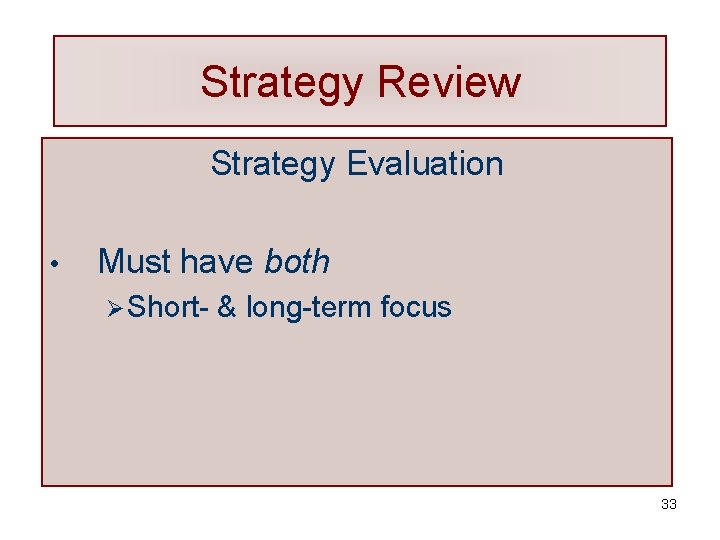 Strategy Review Strategy Evaluation • Must have both Ø Short- & long-term focus 33