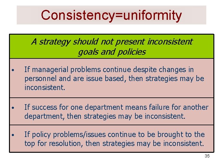 Consistency=uniformity A strategy should not present inconsistent goals and policies • If managerial problems