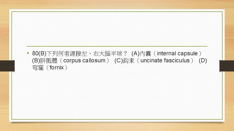  • 80(B)下列何者連接左、右大腦半球？ (A)內囊（internal capsule） (B)腁胝體（corpus callosum） (C)鈎束（uncinate fasciculus） (D) 穹窿（fornix） 