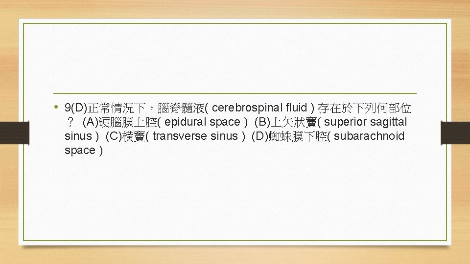  • 9(D)正常情況下，腦脊髓液( cerebrospinal fluid ) 存在於下列何部位 ？ (A)硬腦膜上腔( epidural space ) (B)上矢狀竇( superior