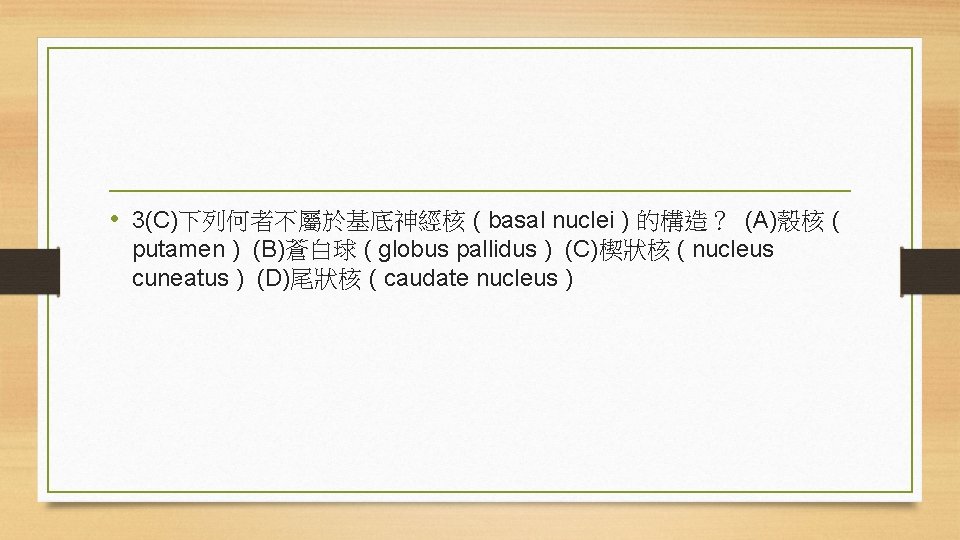  • 3(C)下列何者不屬於基底神經核 ( basal nuclei ) 的構造？ (A)殼核 ( putamen ) (B)蒼白球 (