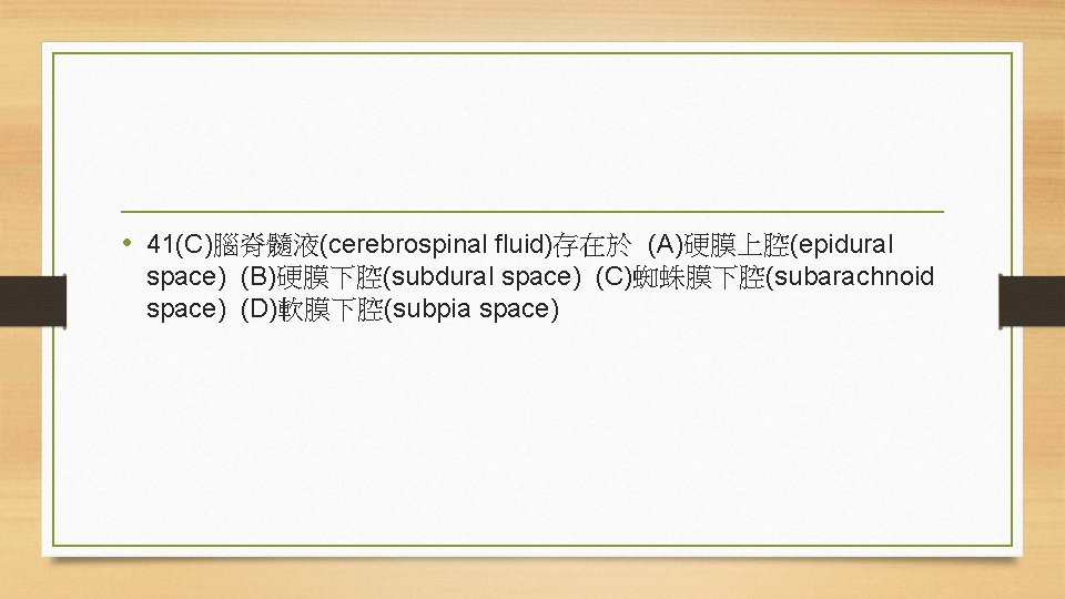  • 41(C)腦脊髓液(cerebrospinal fluid)存在於 (A)硬膜上腔(epidural space) (B)硬膜下腔(subdural space) (C)蜘蛛膜下腔(subarachnoid space) (D)軟膜下腔(subpia space) 