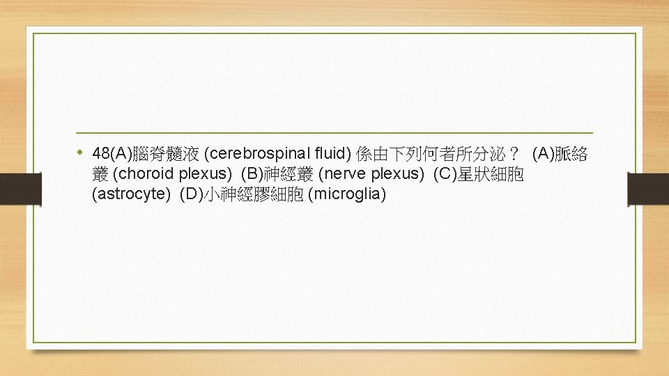  • 48(A)腦脊髓液 (cerebrospinal fluid) 係由下列何者所分泌？ (A)脈絡 叢 (choroid plexus) (B)神經叢 (nerve plexus) (C)星狀細胞