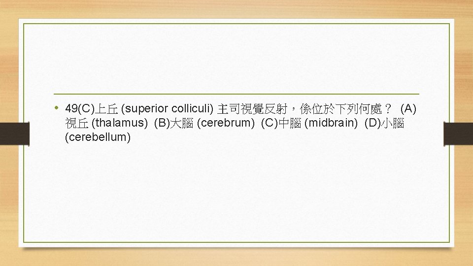  • 49(C)上丘 (superior colliculi) 主司視覺反射，係位於下列何處？ (A) 視丘 (thalamus) (B)大腦 (cerebrum) (C)中腦 (midbrain) (D)小腦