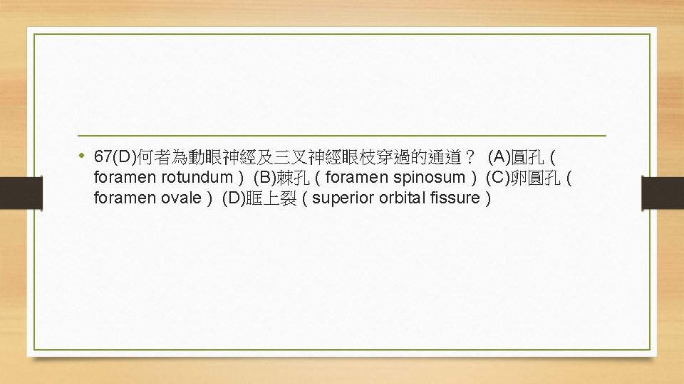  • 67(D)何者為動眼神經及三叉神經眼枝穿過的通道？ (A)圓孔 ( foramen rotundum ) (B)棘孔 ( foramen spinosum ) (C)卵圓孔